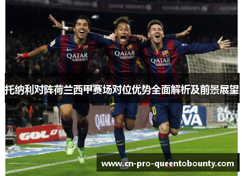 托纳利对阵荷兰西甲赛场对位优势全面解析及前景展望