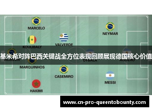 基米希对阵巴西关键战全方位表现回顾展现德国核心价值