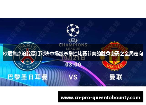欧冠焦点追踪豪门对决中场绞杀掌控比赛节奏的胜负密码之全局走向
