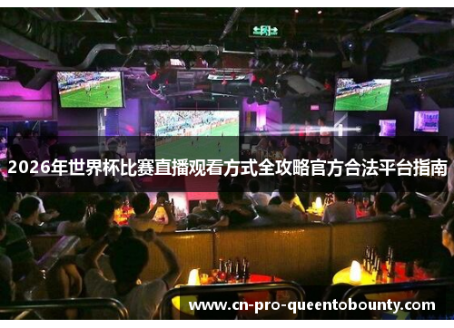 2026年世界杯比赛直播观看方式全攻略官方合法平台指南