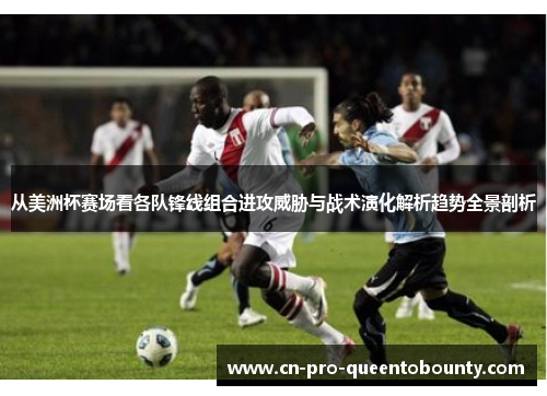 从美洲杯赛场看各队锋线组合进攻威胁与战术演化解析趋势全景剖析