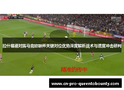 拉什福德对阵马竞欧联杯关键对位优势深度解析战术与速度冲击研判