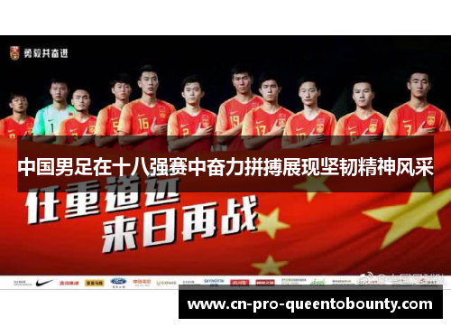 中国男足在十八强赛中奋力拼搏展现坚韧精神风采