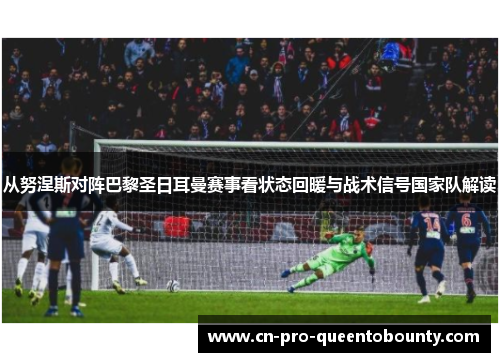 从努涅斯对阵巴黎圣日耳曼赛事看状态回暖与战术信号国家队解读