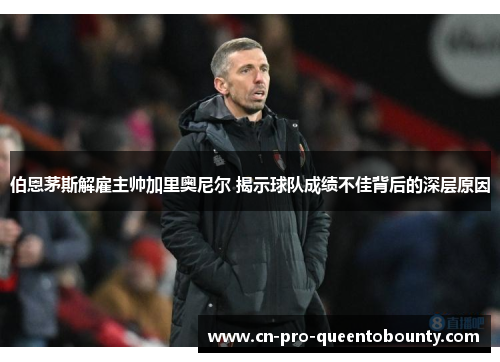 伯恩茅斯解雇主帅加里奥尼尔 揭示球队成绩不佳背后的深层原因