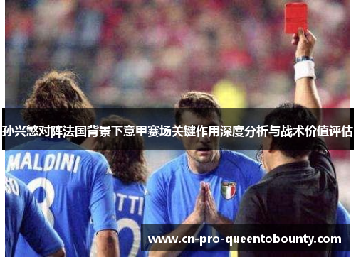 孙兴慜对阵法国背景下意甲赛场关键作用深度分析与战术价值评估