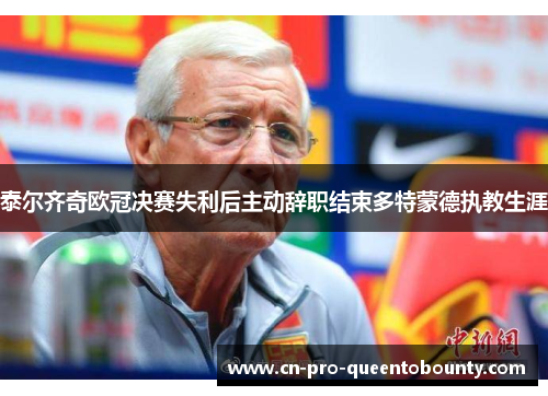 泰尔齐奇欧冠决赛失利后主动辞职结束多特蒙德执教生涯